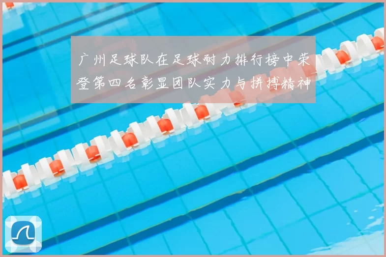 广州足球队在足球耐力排行榜中荣登第四名彰显团队实力与拼搏精神