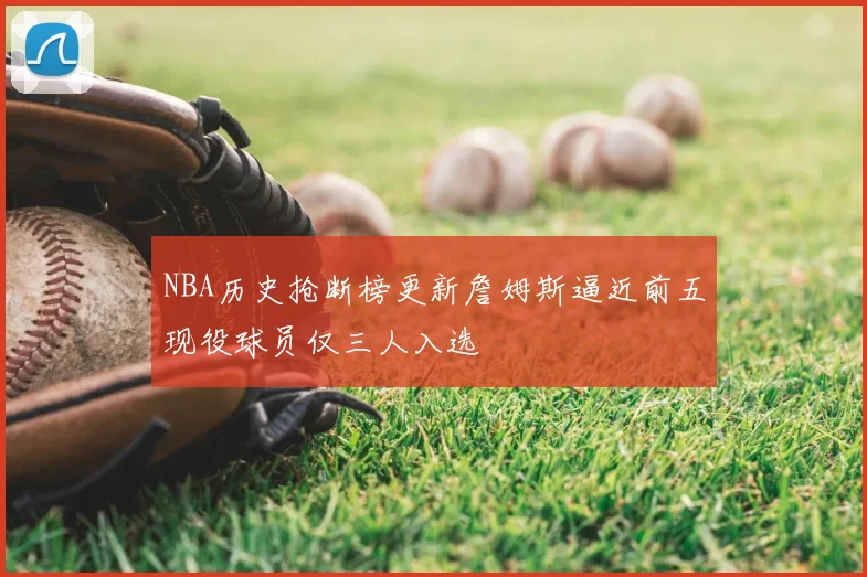 NBA历史抢断榜更新詹姆斯逼近前五现役球员仅三人入选