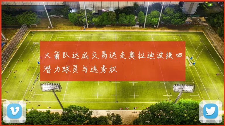 火箭队达成交易送走奥拉迪波换回潜力球员与选秀权