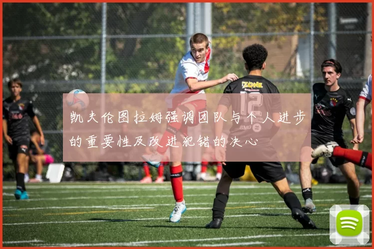 凯夫伦图拉姆强调团队与个人进步的重要性及改进犯错的决心
