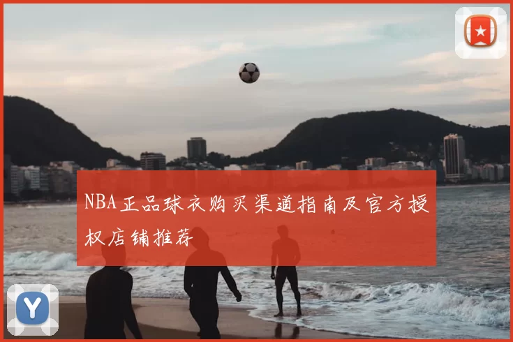 NBA正品球衣购买渠道指南及官方授权店铺推荐