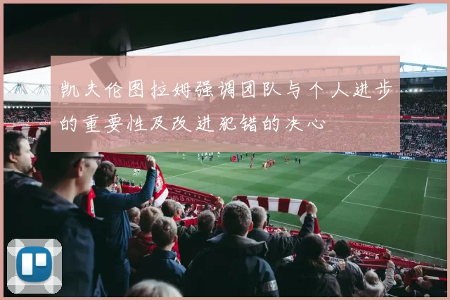 凯夫伦图拉姆强调团队与个人进步的重要性及改进犯错的决心