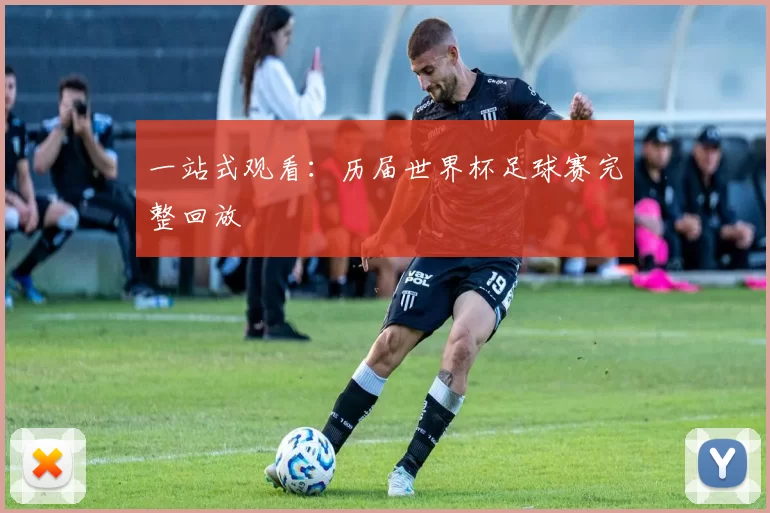 一站式观看:历届世界杯足球赛完整回放