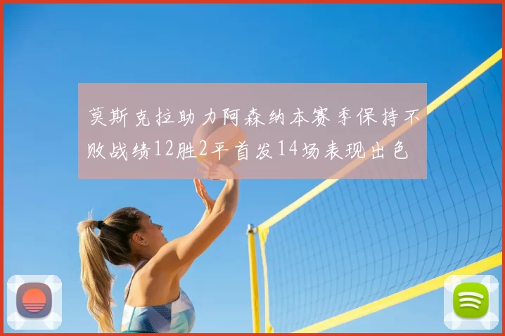 莫斯克拉助力阿森纳本赛季保持不败战绩12胜2平首发14场表现出色