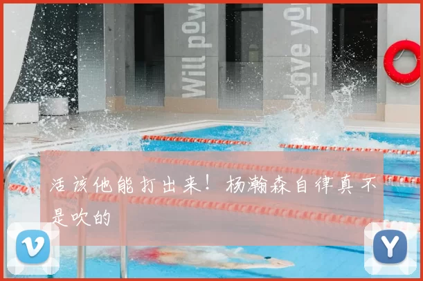 活该他能打出来!杨瀚森自律真不是吹的