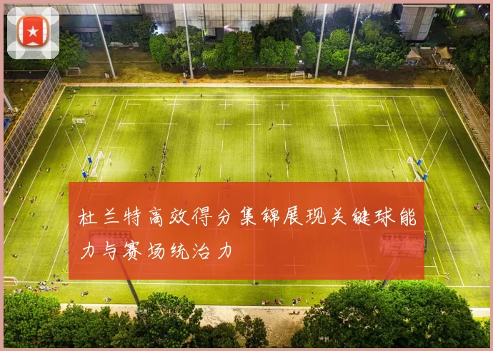 杜兰特高效得分集锦展现关键球能力与赛场统治力