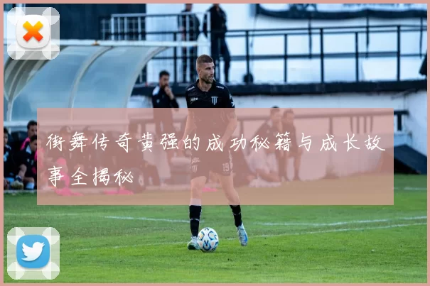 街舞传奇黄强的成功秘籍与成长故事全揭秘