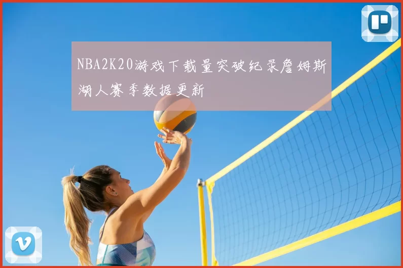 NBA2K20游戏下载量突破纪录詹姆斯湖人赛季数据更新