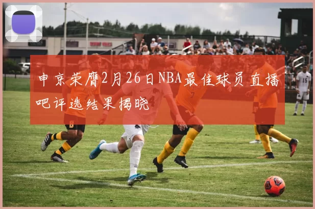 申京荣膺2月26日NBA最佳球员直播吧评选结果揭晓