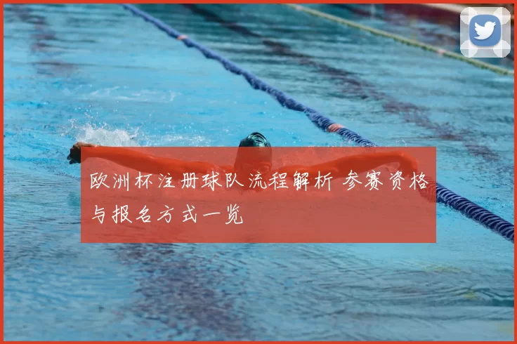 欧洲杯注册球队流程解析 参赛资格与报名方式一览