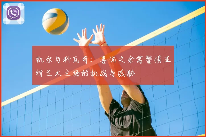 凯尔与科瓦奇：喜悦之余需警惕亚特兰大主场的挑战与威胁
