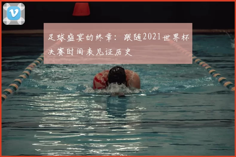足球盛宴的终章：跟随2021世界杯决赛时间表见证历史