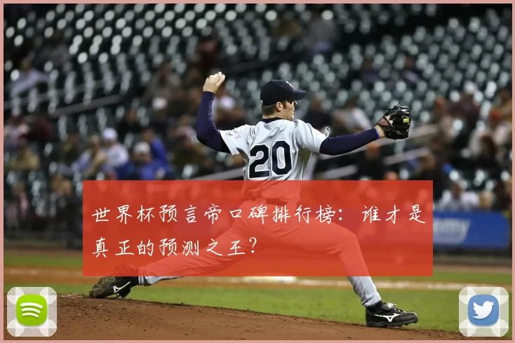 世界杯预言帝口碑排行榜：谁才是真正的预测之王？