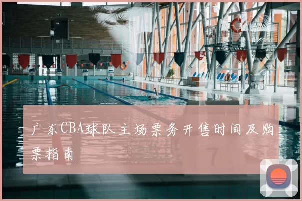 广东CBA球队主场票务开售时间及购票指南