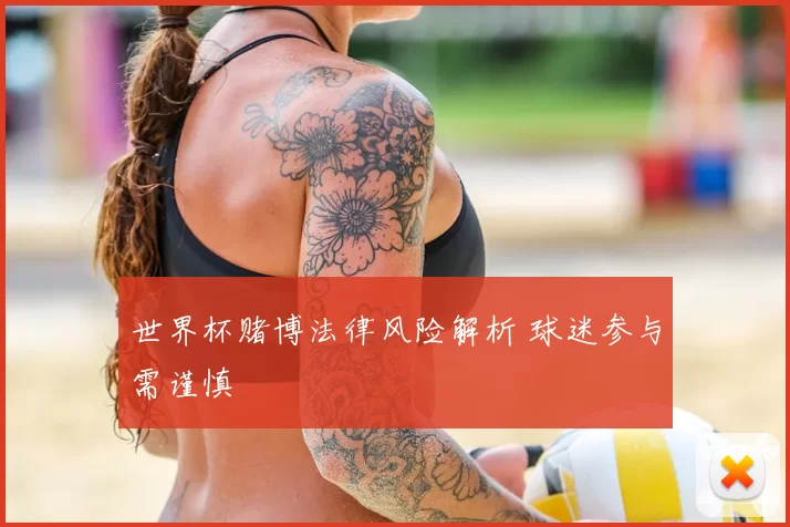 世界杯赌博法律风险解析 球迷参与需谨慎