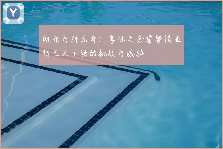 凯尔与科瓦奇:喜悦之余需警惕亚特兰大主场的挑战与威胁