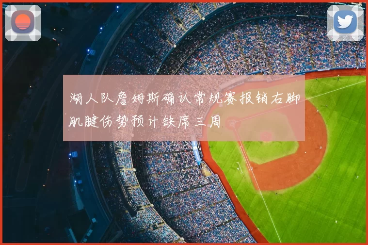 湖人队詹姆斯确认常规赛报销右脚肌腱伤势预计缺席三周