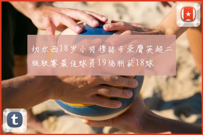 切尔西18岁小将穆赫卡荣膺英超二级联赛最佳球员19场斩获18球