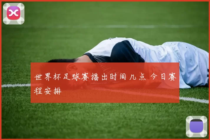 世界杯足球赛播出时间几点 今日赛程安排