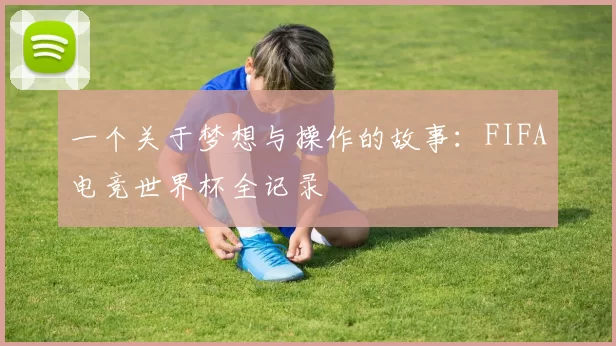一个关于梦想与操作的故事:FIFA电竞世界杯全记录