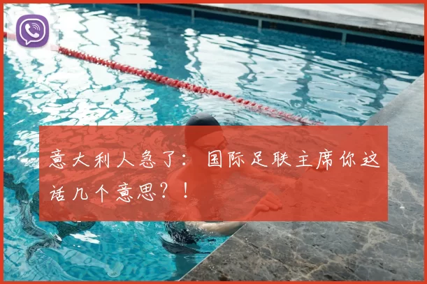 意大利人急了:国际足联主席你这话几个意思?!