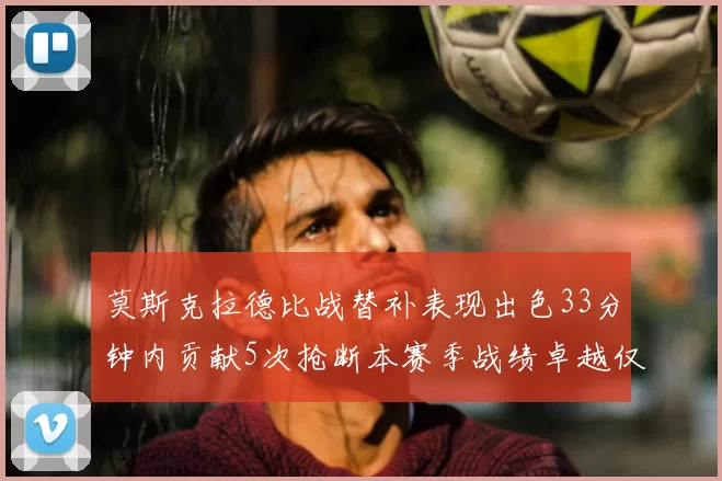 莫斯克拉德比战替补表现出色33分钟内贡献5次抢断本赛季战绩卓越仅1负