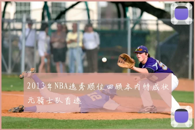 2013年NBA选秀顺位回顾本内特成状元骑士队首选