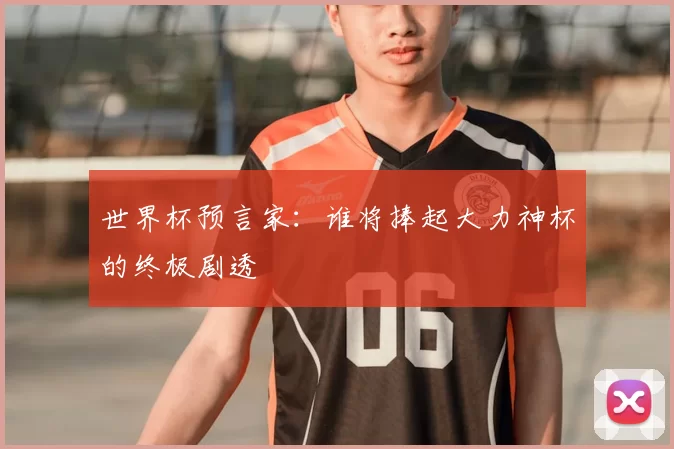 世界杯预言家:谁将捧起大力神杯的终极剧透