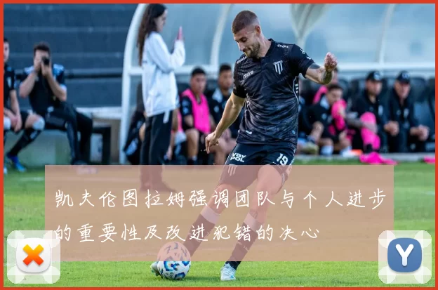 凯夫伦图拉姆强调团队与个人进步的重要性及改进犯错的决心