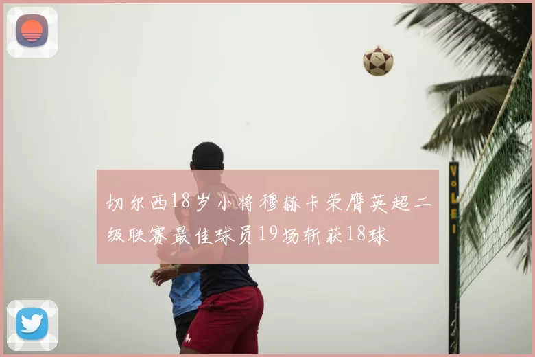 切尔西18岁小将穆赫卡荣膺英超二级联赛最佳球员19场斩获18球