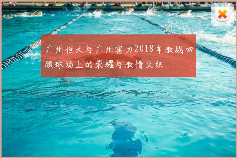 广州恒大与广州富力2018年激战回顾球场上的荣耀与激情交织