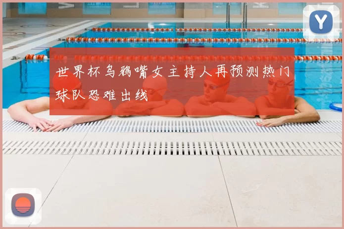 世界杯乌鸦嘴女主持人再预测热门球队恐难出线