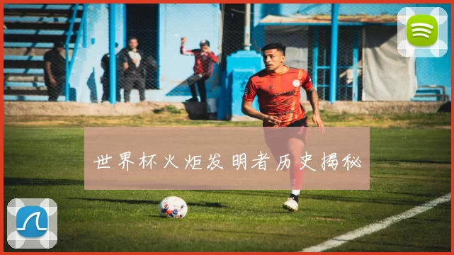 世界杯火炬发明者历史揭秘