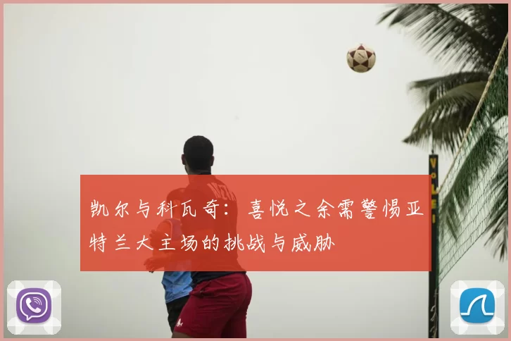凯尔与科瓦奇:喜悦之余需警惕亚特兰大主场的挑战与威胁