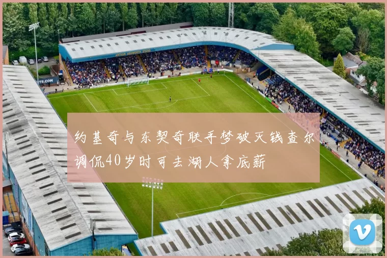约基奇与东契奇联手梦破灭钱查尔调侃40岁时可去湖人拿底薪