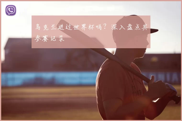 乌克兰进过世界杯吗？深入盘点其参赛记录