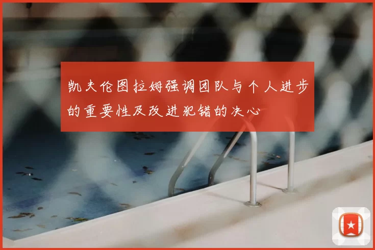 凯夫伦图拉姆强调团队与个人进步的重要性及改进犯错的决心