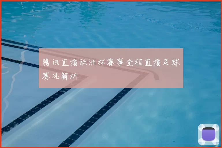 腾讯直播欧洲杯赛事全程直播足球赛况解析