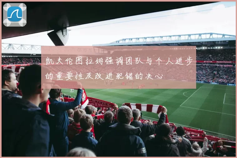 凯夫伦图拉姆强调团队与个人进步的重要性及改进犯错的决心