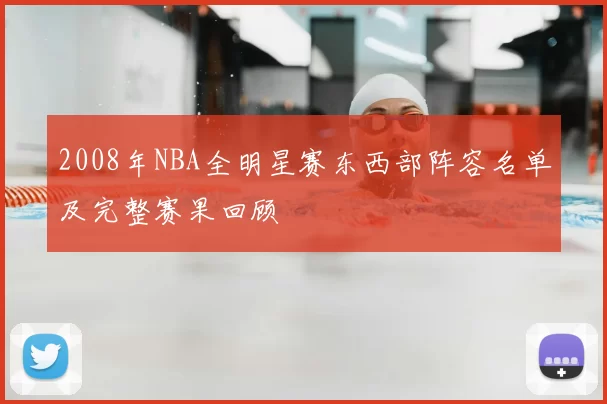2008年NBA全明星赛东西部阵容名单及完整赛果回顾