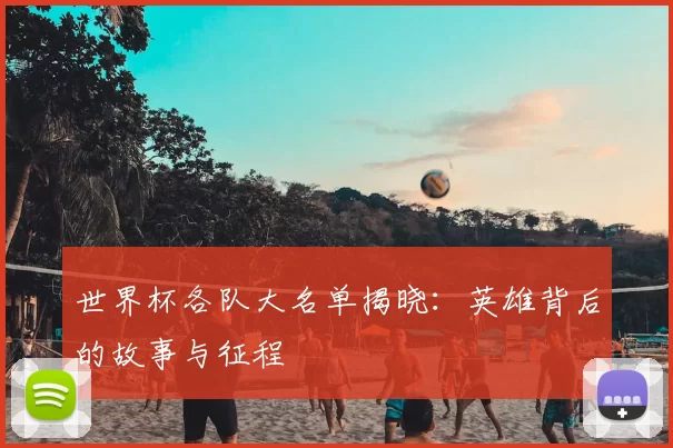 世界杯各队大名单揭晓：英雄背后的故事与征程