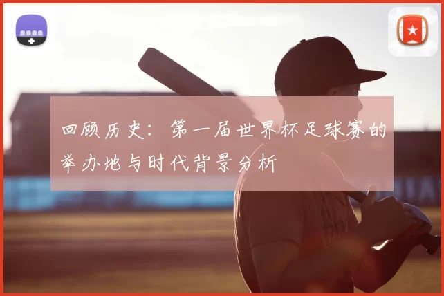 回顾历史：第一届世界杯足球赛的举办地与时代背景分析