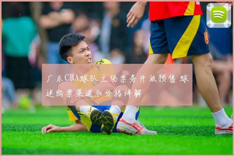 广东CBA球队主场票务开放预售 球迷购票渠道和价格详解