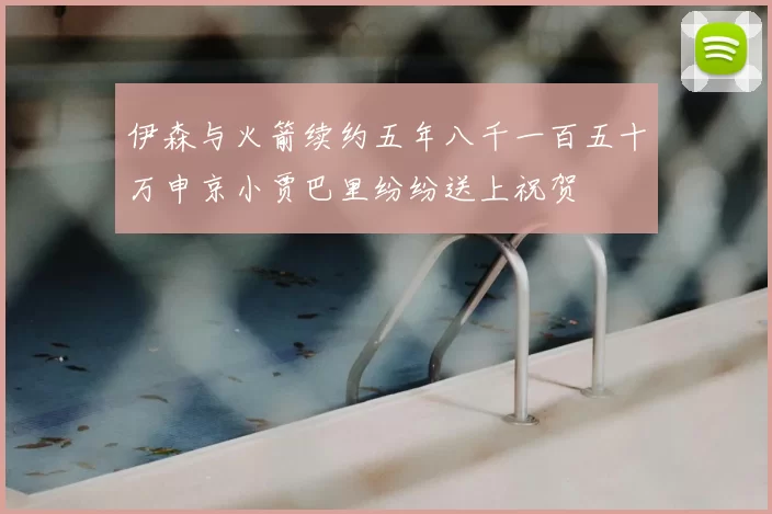 伊森与火箭续约五年八千一百五十万申京小贾巴里纷纷送上祝贺