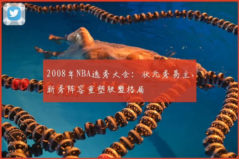 2008年NBA选秀大会:状元秀易主,新秀阵容重塑联盟格局