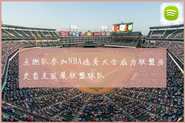 点燃队参加NBA选秀大会成为联盟历史首支发展联盟球队