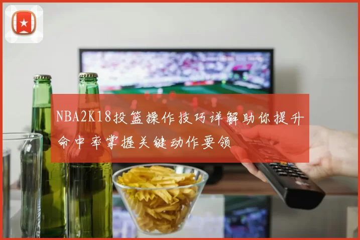 NBA2K18投篮操作技巧详解助你提升命中率掌握关键动作要领