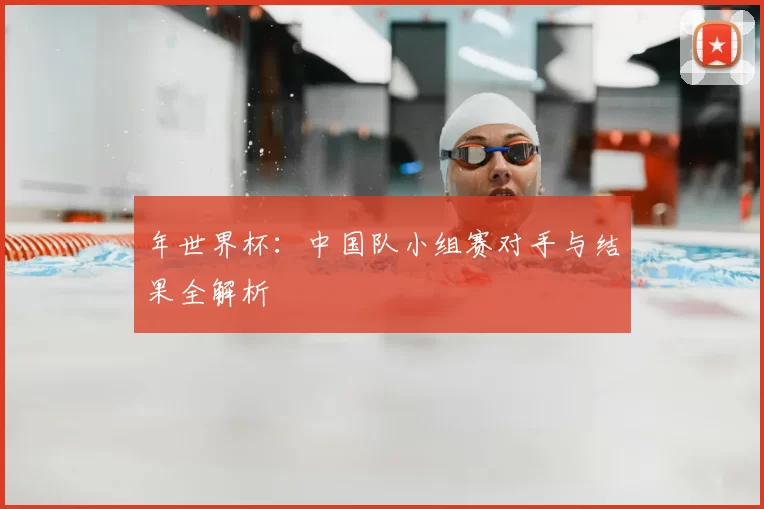 年世界杯:中国队小组赛对手与结果全解析