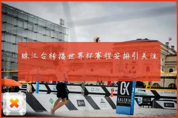 珠江台转播世界杯赛程安排引关注