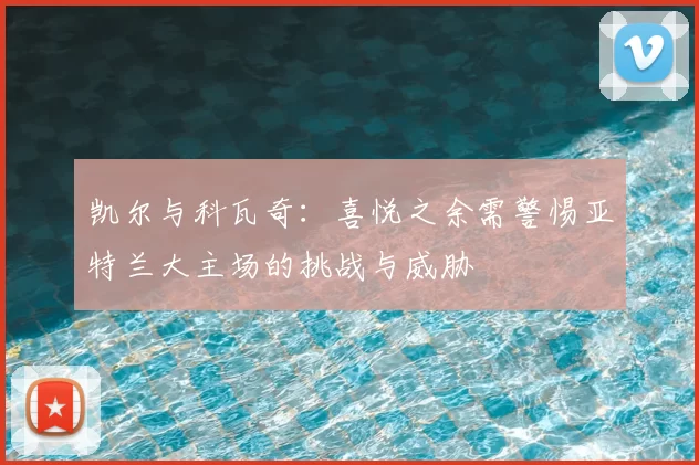 凯尔与科瓦奇:喜悦之余需警惕亚特兰大主场的挑战与威胁